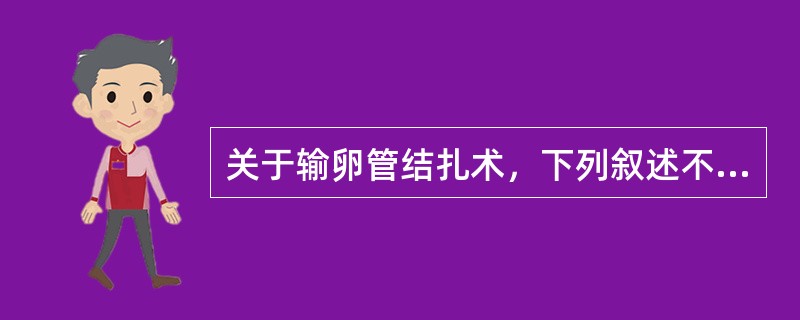 关于输卵管结扎术，下列叙述不正确的是