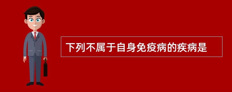 下列不属于自身免疫病的疾病是