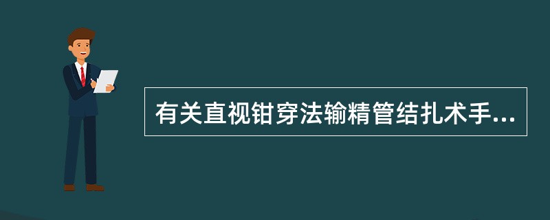 有关直视钳穿法输精管结扎术手术步骤，不正确的是
