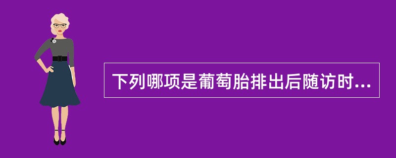 下列哪项是葡萄胎排出后随访时不必要的