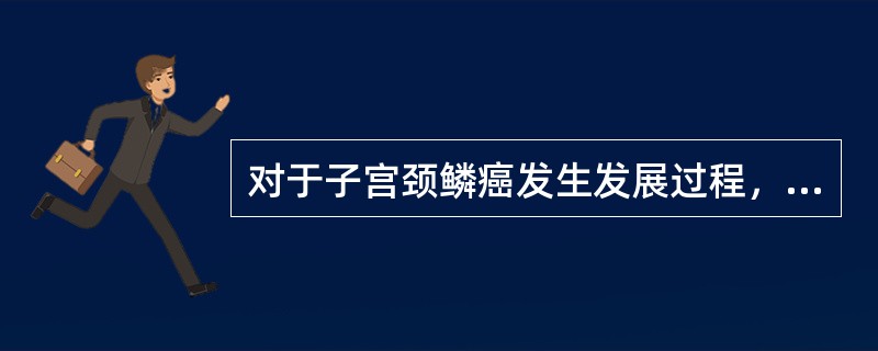 对于子宫颈鳞癌发生发展过程，下述哪项是恰当的（）