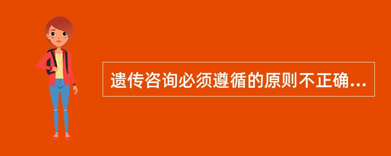 遗传咨询必须遵循的原则不正确的是