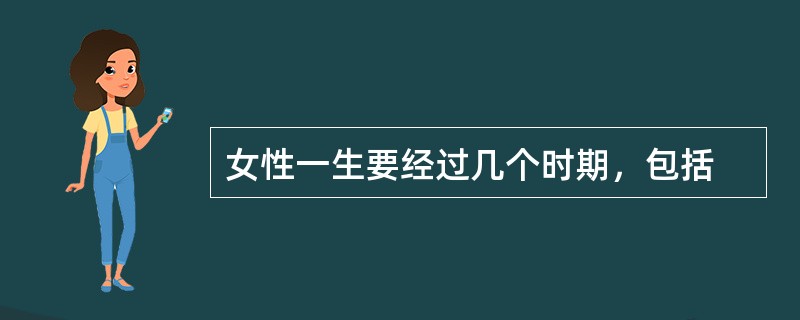 女性一生要经过几个时期，包括