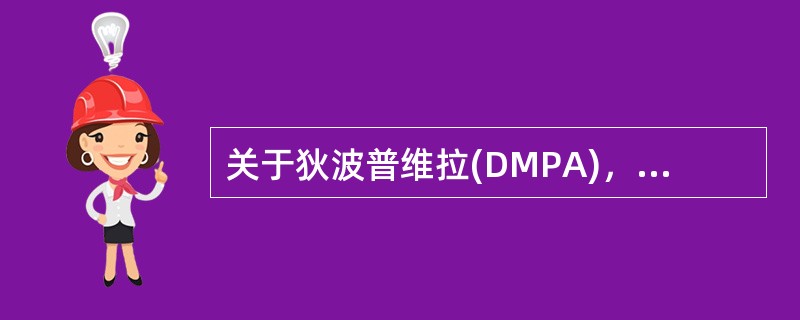 关于狄波普维拉(DMPA)，下列错误的是