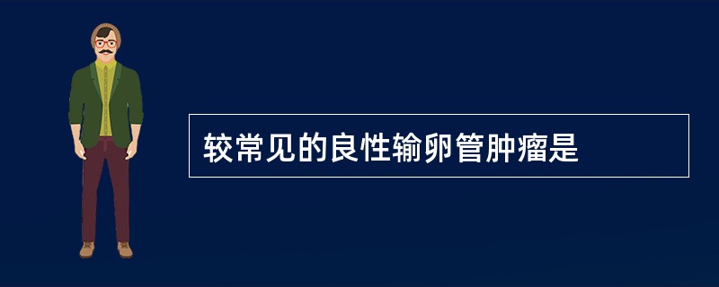 较常见的良性输卵管肿瘤是