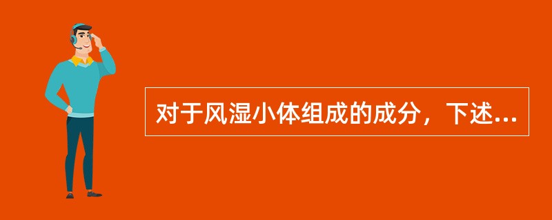 对于风湿小体组成的成分，下述哪项是错误的（）