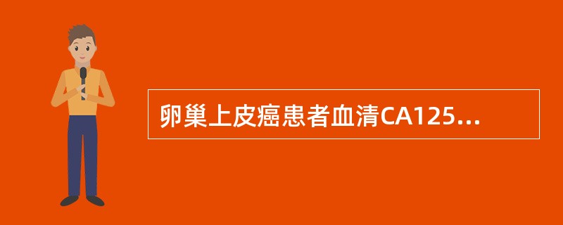 卵巢上皮癌患者血清CA125检测值最具有特异性意义的是