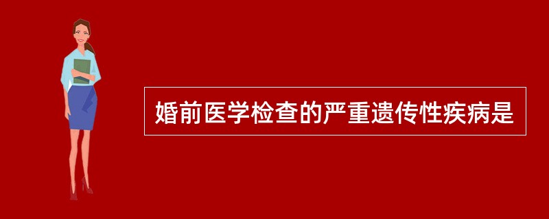 婚前医学检查的严重遗传性疾病是