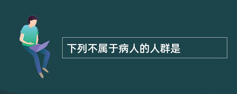 下列不属于病人的人群是