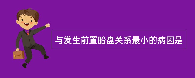 与发生前置胎盘关系最小的病因是