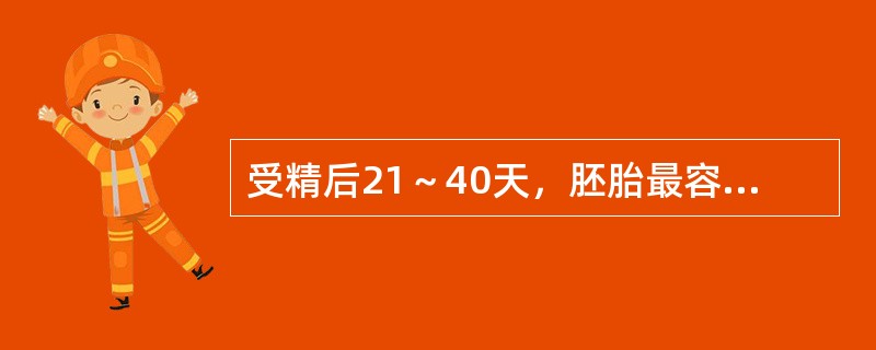 受精后21～40天，胚胎最容易受致畸因素影响的部位是