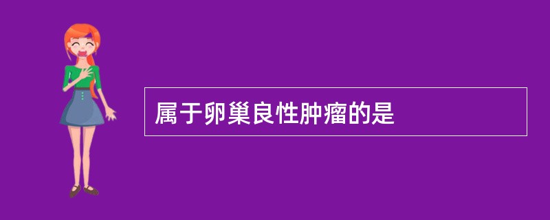 属于卵巢良性肿瘤的是