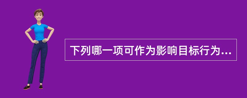 下列哪一项可作为影响目标行为的强化因素()