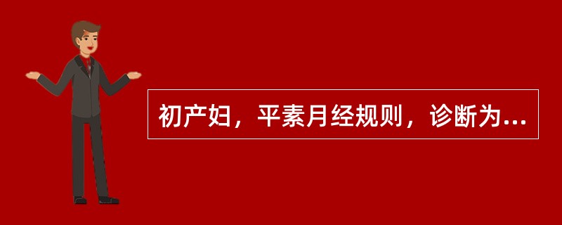 初产妇，平素月经规则，诊断为"妊娠期糖尿病"，现停经28周。停经20周开始自觉胎动，但近3周自觉胎动消失，行B型超声检查发现"宫内死胎，胎儿大小相当于24周"。