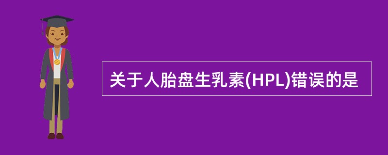 关于人胎盘生乳素(HPL)错误的是