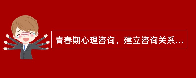 青春期心理咨询，建立咨询关系的先决条件是()