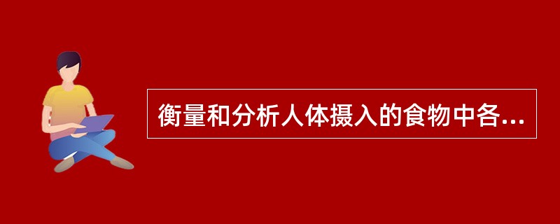 衡量和分析人体摄入的食物中各种营养素比例是否合理主要是通过