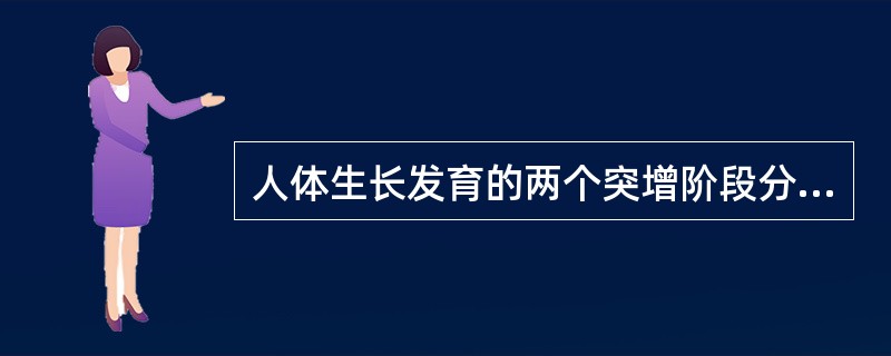 人体生长发育的两个突增阶段分别是
