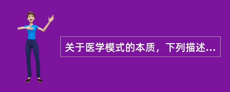 关于医学模式的本质，下列描述最正确的是