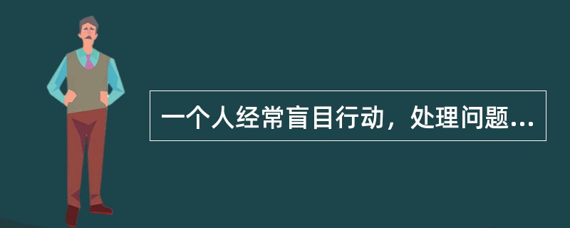 一个人经常盲目行动，处理问题代柔寡断，办事也常半途而废，这表现出他性格的