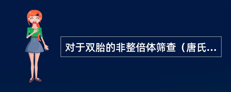 对于双胎的非整倍体筛查（唐氏综合征筛查），目前最好的手段是