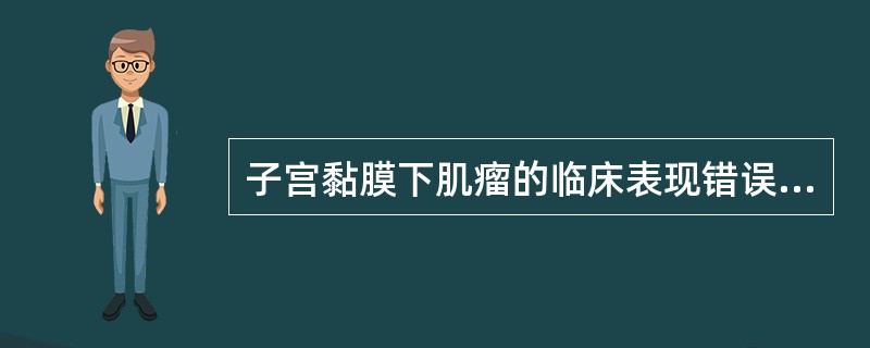 子宫黏膜下肌瘤的临床表现错误的是