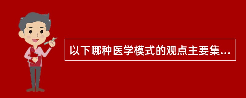 以下哪种医学模式的观点主要集中在两个理论上即二元论和还原论