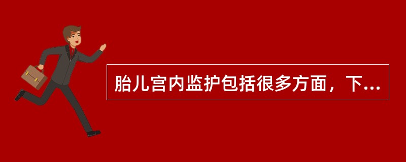 胎儿宫内监护包括很多方面，下面答案最全、最准确的是