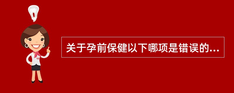 关于孕前保健以下哪项是错误的（）。