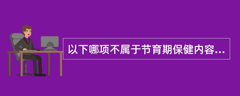 以下哪项不属于节育期保健内容（）。