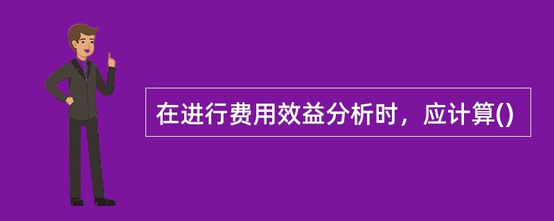 在进行费用效益分析时，应计算()