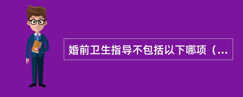 婚前卫生指导不包括以下哪项（）。