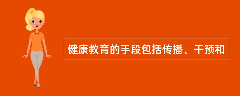 健康教育的手段包括传播、干预和