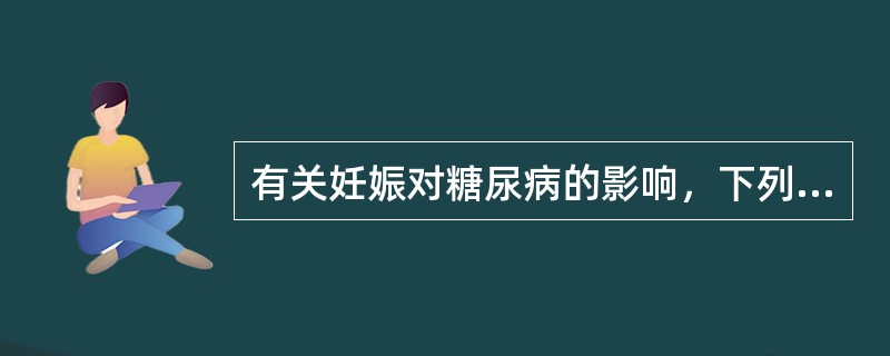 有关妊娠对糖尿病的影响，下列叙述不正确的是