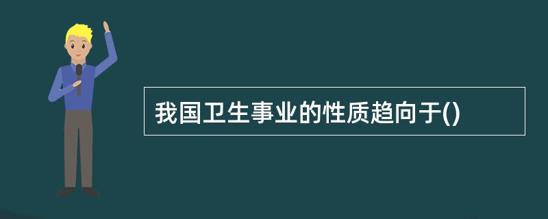 我国卫生事业的性质趋向于()