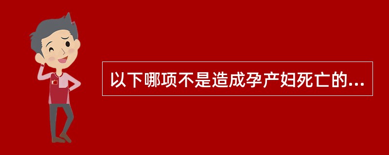 以下哪项不是造成孕产妇死亡的主要因素（）。