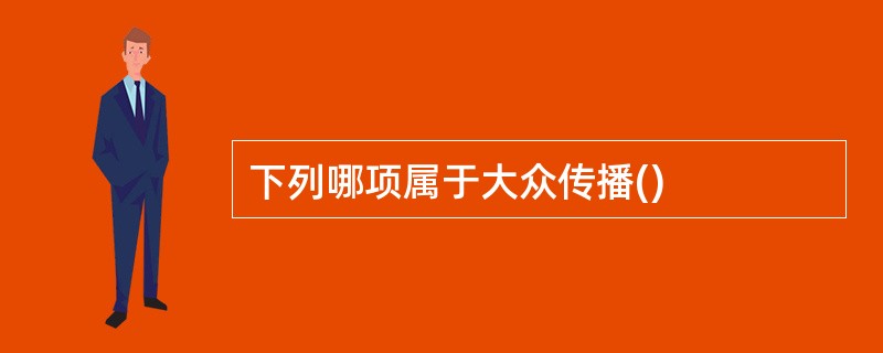 下列哪项属于大众传播()