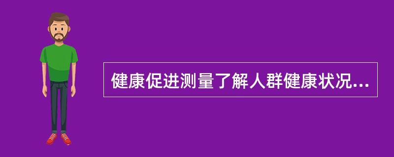 健康促进测量了解人群健康状况的分布和趋势，讨论和分析影响人们健康的因素()