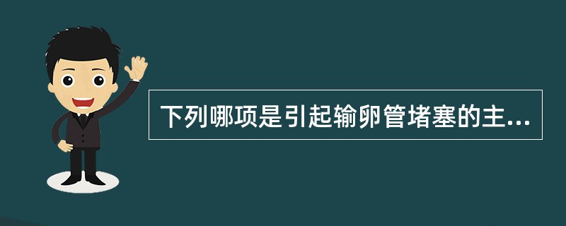 下列哪项是引起输卵管堵塞的主要原因