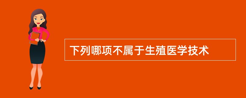 下列哪项不属于生殖医学技术