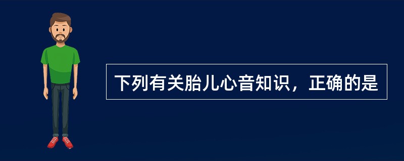 下列有关胎儿心音知识，正确的是