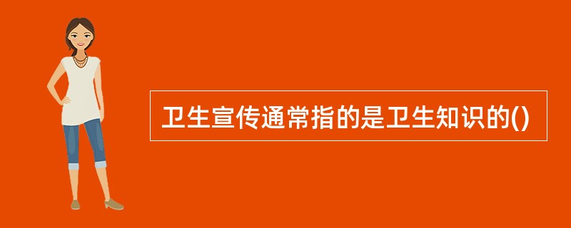 卫生宣传通常指的是卫生知识的()