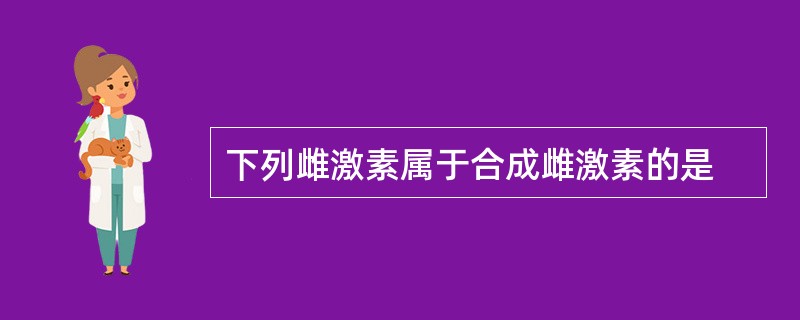 下列雌激素属于合成雌激素的是