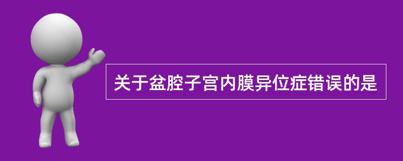 关于盆腔子宫内膜异位症错误的是