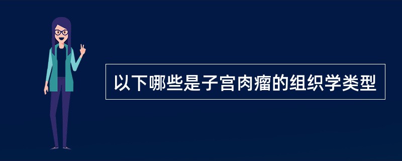 以下哪些是子宫肉瘤的组织学类型