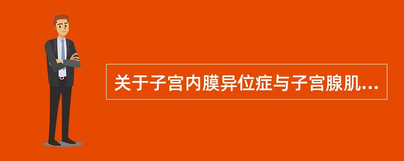 关于子宫内膜异位症与子宫腺肌症，下列哪项是错误的