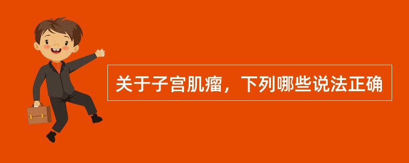 关于子宫肌瘤，下列哪些说法正确