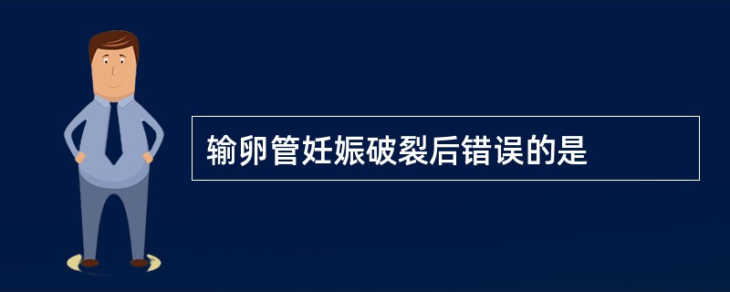 输卵管妊娠破裂后错误的是