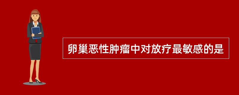 卵巢恶性肿瘤中对放疗最敏感的是
