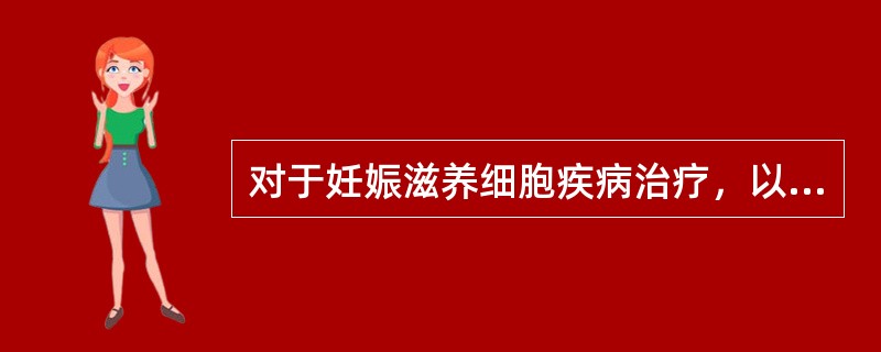 对于妊娠滋养细胞疾病治疗，以下哪些是不恰当的